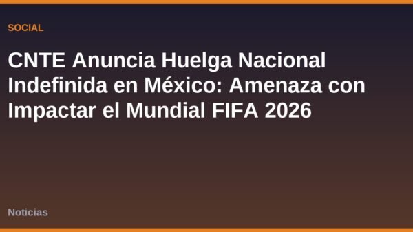 CNTE Anuncia Huelga Nacional Indefinida en México: Amenaza con Impactar el Mundial FIFA 2026