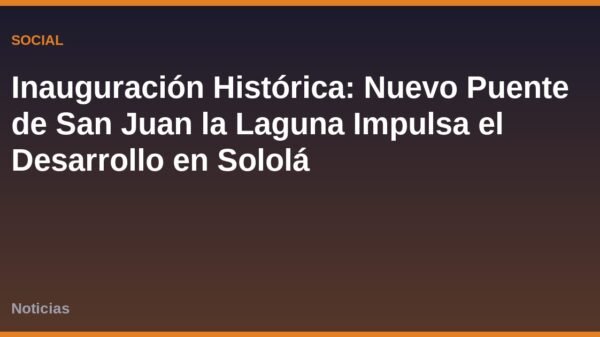 Inauguración Histórica: Nuevo Puente de San Juan la Laguna Impulsa el Desarrollo en Sololá