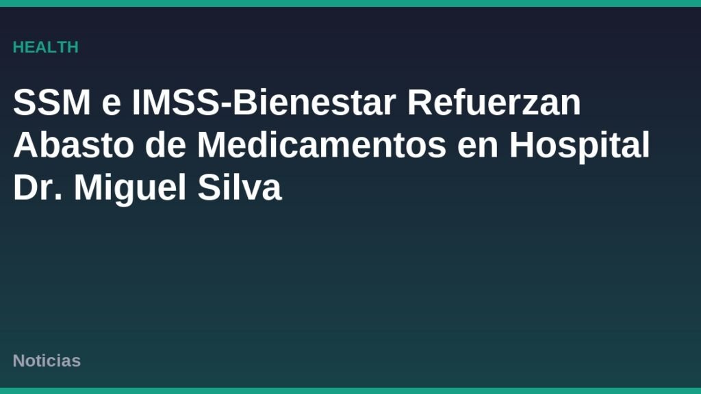 SSM e IMSS-Bienestar Refuerzan Abasto de Medicamentos en Hospital Dr. Miguel Silva
