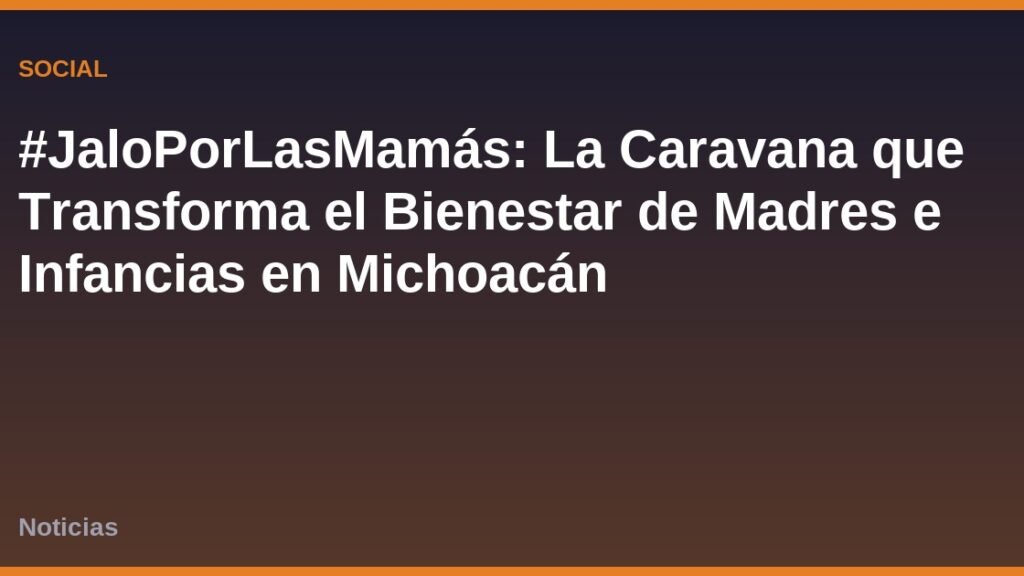 #JaloPorLasMamás: La Caravana que Transforma el Bienestar de Madres e Infancias en Michoacán