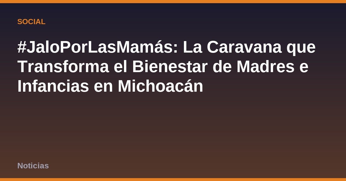 #JaloPorLasMamás: La Caravana que Transforma el Bienestar de Madres e Infancias en Michoacán
